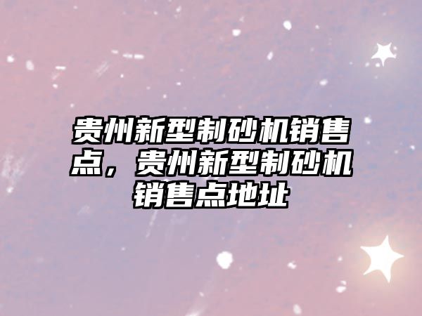 貴州新型制砂機銷售點，貴州新型制砂機銷售點地址