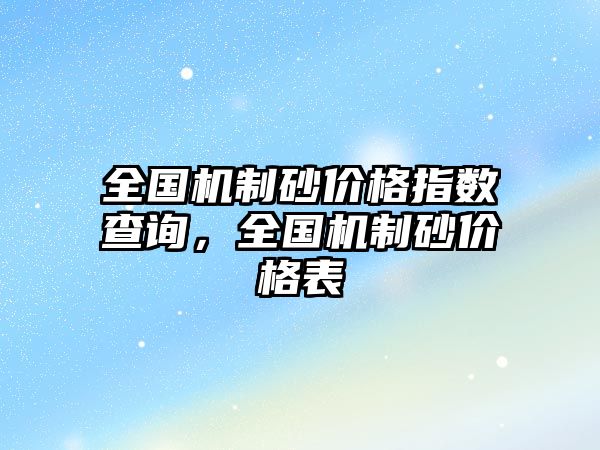 全國機制砂價格指數查詢，全國機制砂價格表