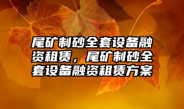 尾礦制砂全套設備融資租賃，尾礦制砂全套設備融資租賃方案