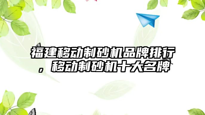 福建移動制砂機品牌排行，移動制砂機十大名牌