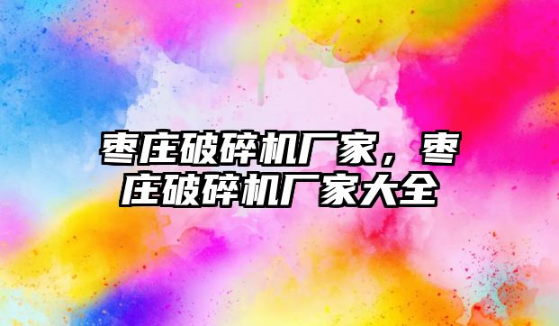 棗莊破碎機廠家，棗莊破碎機廠家大全