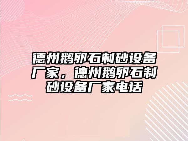 德州鵝卵石制砂設(shè)備廠家，德州鵝卵石制砂設(shè)備廠家電話