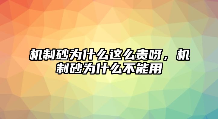 機制砂為什么這么貴呀，機制砂為什么不能用