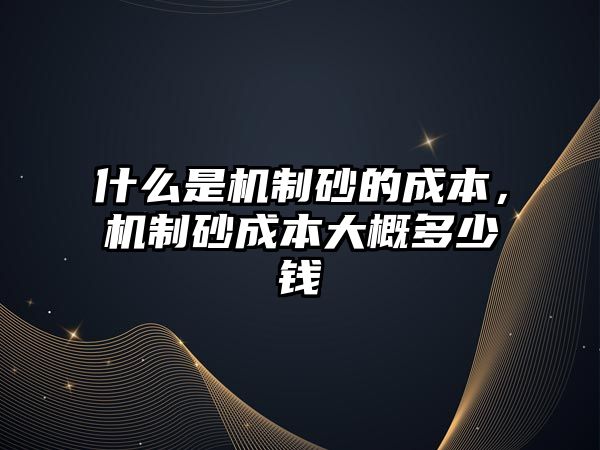 什么是機制砂的成本，機制砂成本大概多少錢