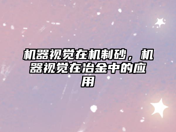 機(jī)器視覺(jué)在機(jī)制砂，機(jī)器視覺(jué)在冶金中的應(yīng)用