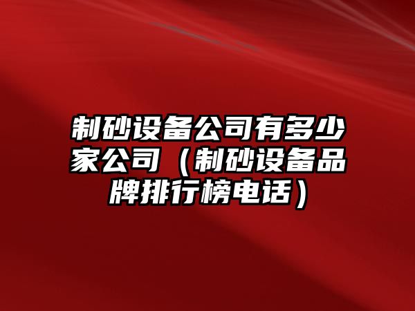 制砂設備公司有多少家公司（制砂設備品牌排行榜電話）