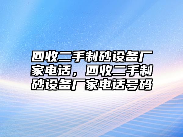 回收二手制砂設備廠家電話，回收二手制砂設備廠家電話號碼