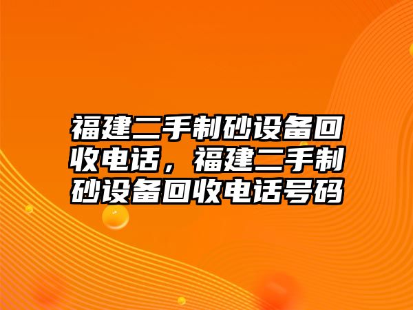 福建二手制砂設(shè)備回收電話，福建二手制砂設(shè)備回收電話號(hào)碼