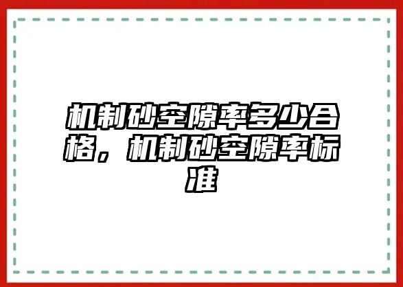 機(jī)制砂空隙率多少合格，機(jī)制砂空隙率標(biāo)準(zhǔn)