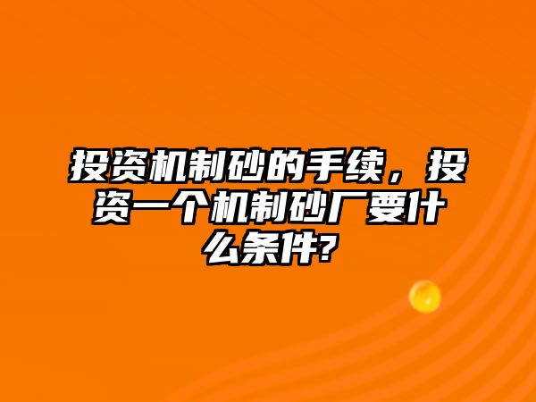 投資機制砂的手續，投資一個機制砂廠要什么條件?