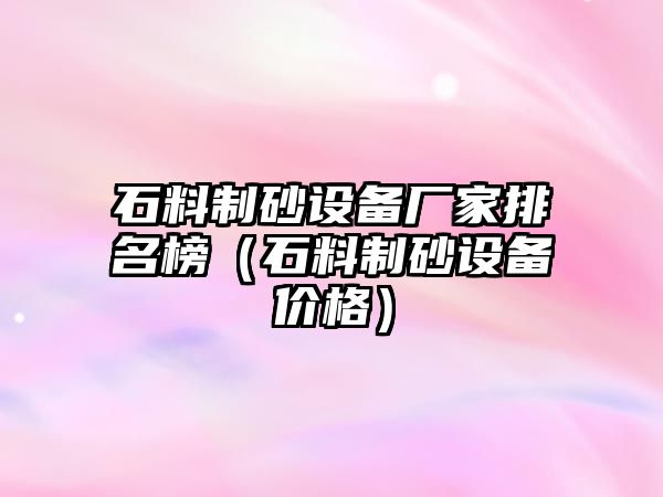 石料制砂設備廠家排名榜（石料制砂設備價格）