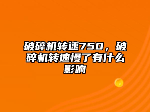 破碎機轉速750，破碎機轉速慢了有什么影響