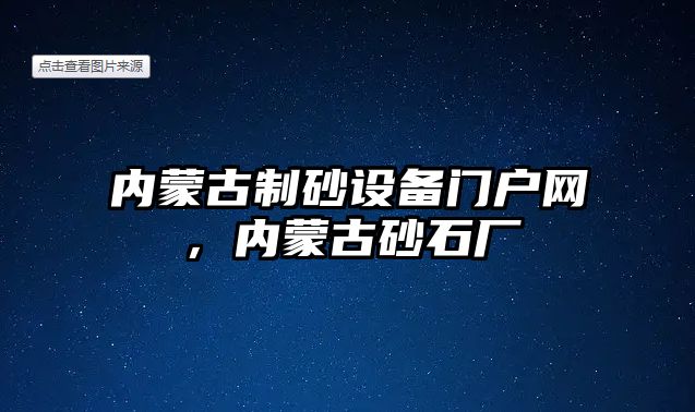 內蒙古制砂設備門戶網，內蒙古砂石廠