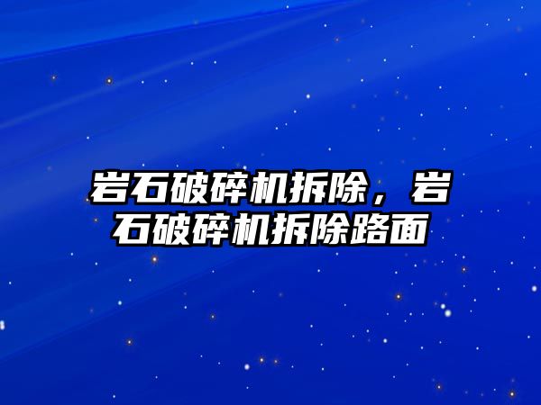 巖石破碎機拆除，巖石破碎機拆除路面