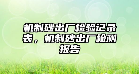 機制砂出廠檢驗記錄表，機制砂出廠檢測報告