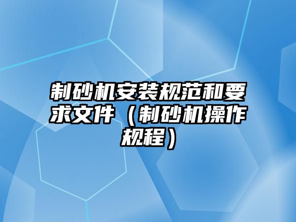 制砂機安裝規范和要求文件（制砂機操作規程）