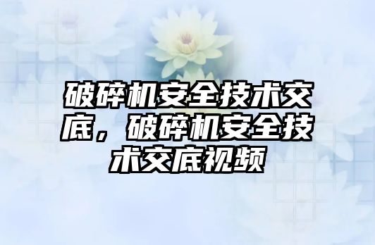 破碎機安全技術交底，破碎機安全技術交底視頻