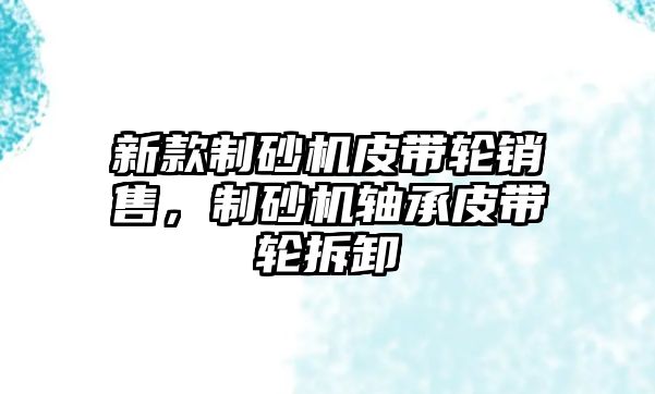 新款制砂機皮帶輪銷售，制砂機軸承皮帶輪拆卸