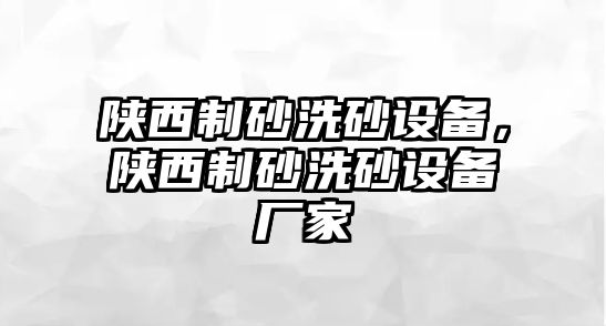 陜西制砂洗砂設備，陜西制砂洗砂設備廠家