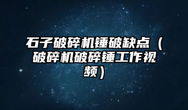 石子破碎機錘破缺點（破碎機破碎錘工作視頻）