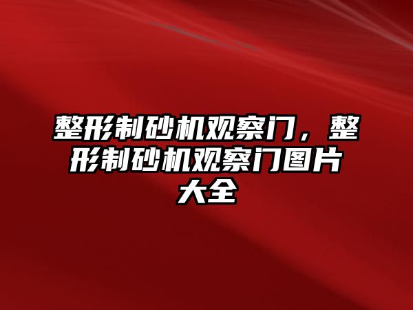 整形制砂機觀察門，整形制砂機觀察門圖片大全