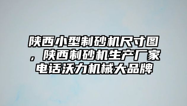 陜西小型制砂機尺寸圖，陜西制砂機生產廠家電話沃力機械大品牌