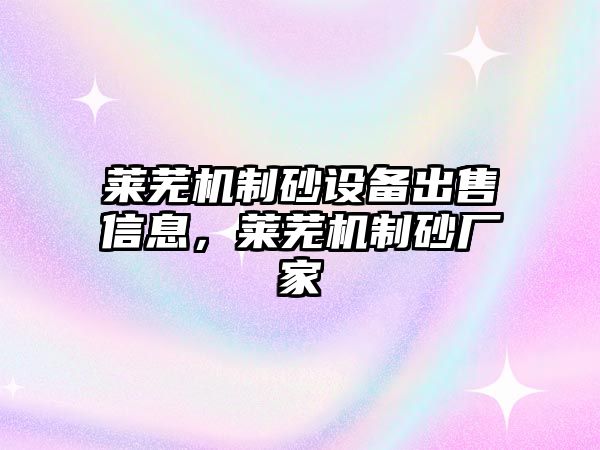 萊蕪機制砂設備出售信息，萊蕪機制砂廠家