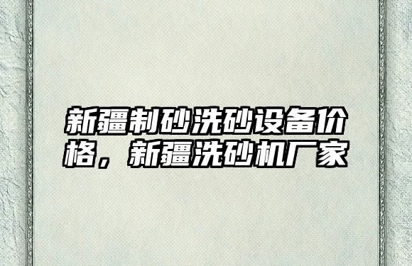 新疆制砂洗砂設備價格，新疆洗砂機廠家