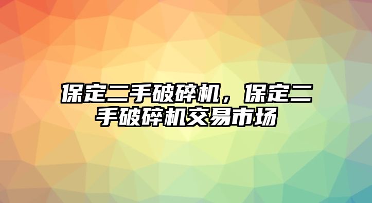 保定二手破碎機(jī)，保定二手破碎機(jī)交易市場(chǎng)