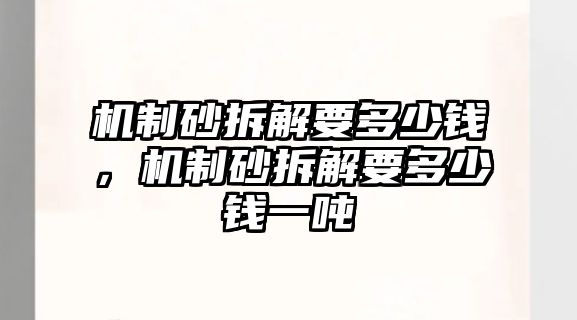 機制砂拆解要多少錢，機制砂拆解要多少錢一噸