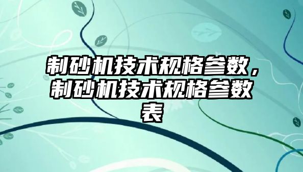 制砂機技術規格參數，制砂機技術規格參數表