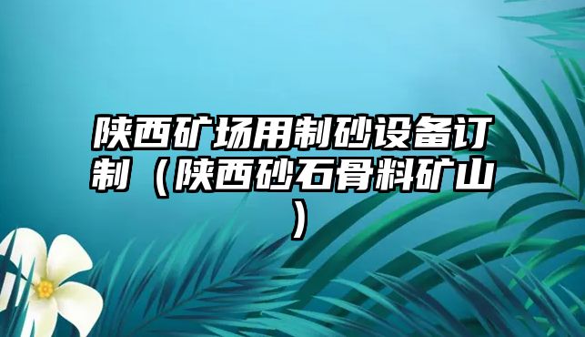 陜西礦場用制砂設備訂制（陜西砂石骨料礦山）