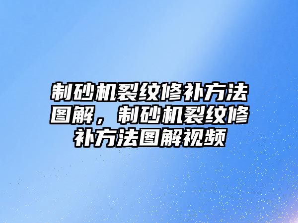 制砂機裂紋修補方法圖解，制砂機裂紋修補方法圖解視頻