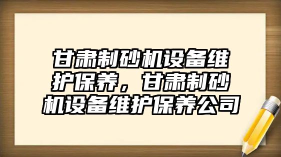 甘肅制砂機設備維護保養，甘肅制砂機設備維護保養公司