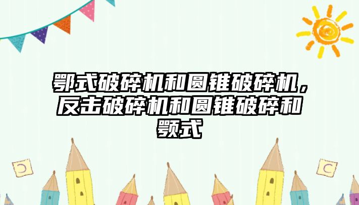 鄂式破碎機和圓錐破碎機，反擊破碎機和圓錐破碎和顎式