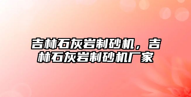 吉林石灰巖制砂機，吉林石灰巖制砂機廠家