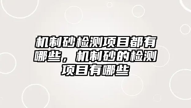 機制砂檢測項目都有哪些，機制砂的檢測項目有哪些