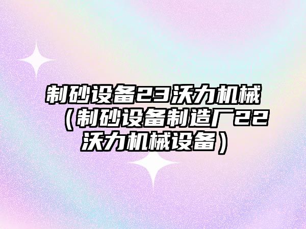 制砂設(shè)備23沃力機械（制砂設(shè)備制造廠22沃力機械設(shè)備）