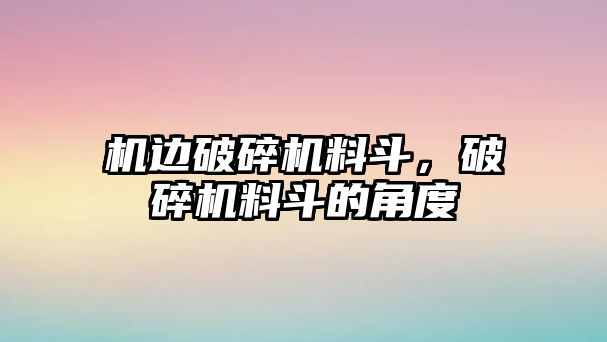 機邊破碎機料斗，破碎機料斗的角度