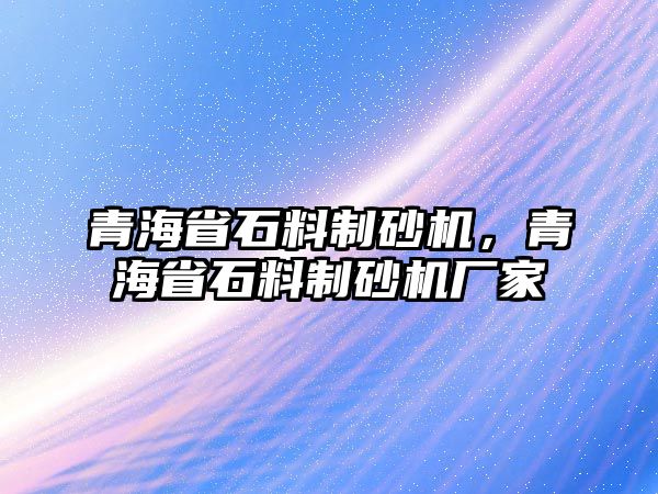 青海省石料制砂機，青海省石料制砂機廠家