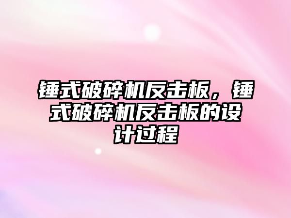 錘式破碎機反擊板，錘式破碎機反擊板的設計過程