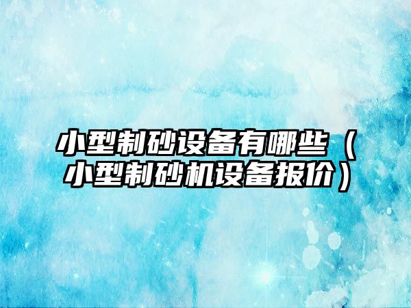 小型制砂設備有哪些（小型制砂機設備報價）