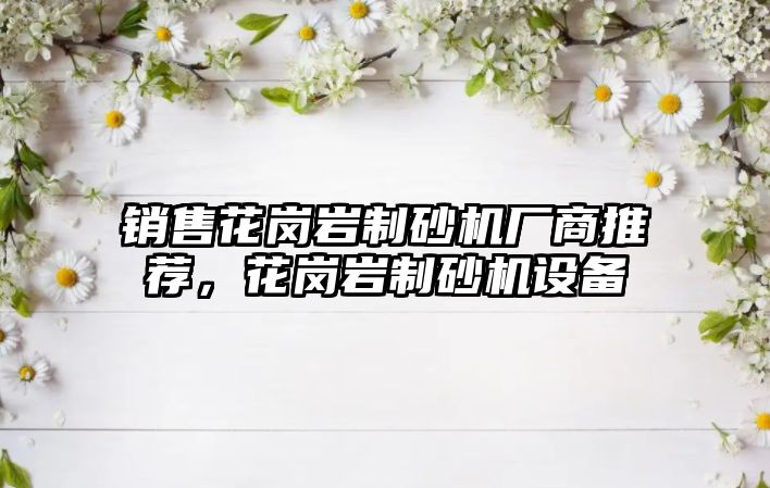 銷售花崗巖制砂機廠商推薦，花崗巖制砂機設備