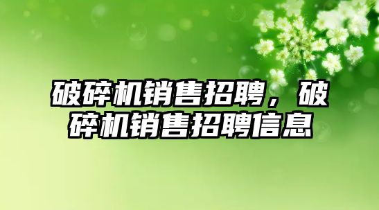 破碎機銷售招聘，破碎機銷售招聘信息