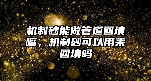 機(jī)制砂能做管道回填嘛，機(jī)制砂可以用來回填嗎