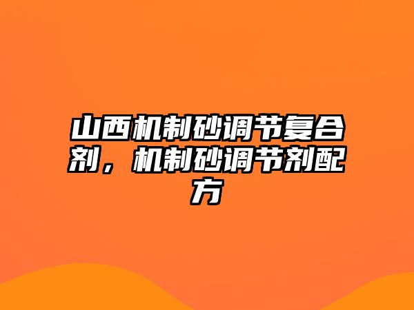 山西機制砂調節復合劑，機制砂調節劑配方