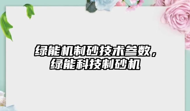 綠能機制砂技術參數，綠能科技制砂機