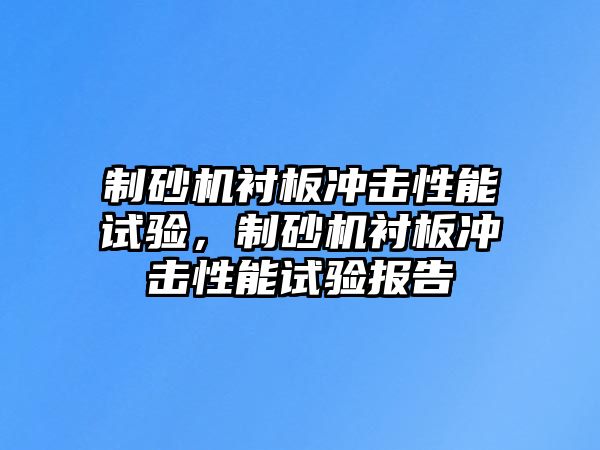 制砂機襯板沖擊性能試驗，制砂機襯板沖擊性能試驗報告