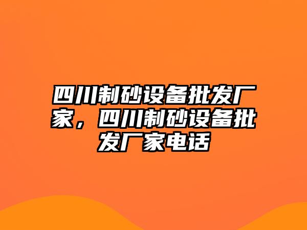 四川制砂設備批發廠家，四川制砂設備批發廠家電話