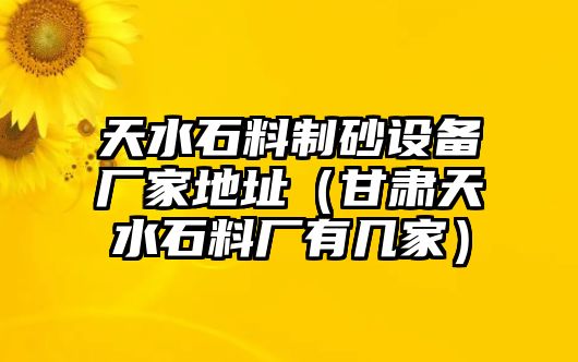 天水石料制砂設備廠家地址（甘肅天水石料廠有幾家）